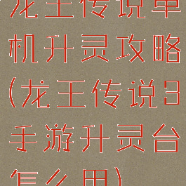 龙王传说单机升灵攻略(龙王传说3手游升灵台怎么用)