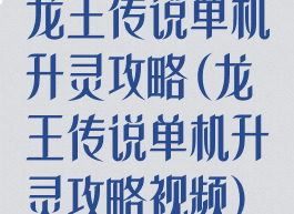龙王传说单机升灵攻略(龙王传说单机升灵攻略视频)