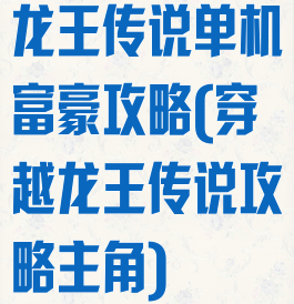 龙王传说单机富豪攻略(穿越龙王传说攻略主角)