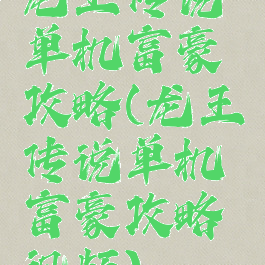 龙王传说单机富豪攻略(龙王传说单机富豪攻略视频)