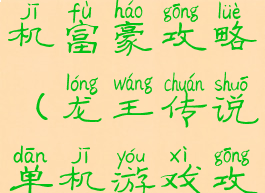 龙王传说单机富豪攻略(龙王传说单机游戏攻略)