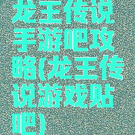 龙王传说手游吧攻略(龙王传说游戏贴吧)