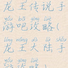 龙王传说手游吧攻略(龙王大陆手游攻略)