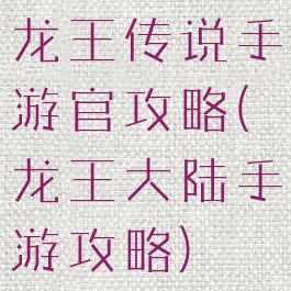 龙王传说手游官攻略(龙王大陆手游攻略)