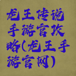 龙王传说手游官攻略(龙王手游官网)