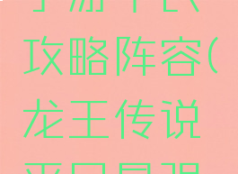 龙王传说手游平民攻略阵容(龙王传说平民最强阵容)