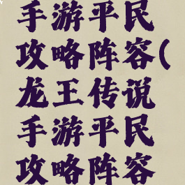 龙王传说手游平民攻略阵容(龙王传说手游平民攻略阵容推荐)