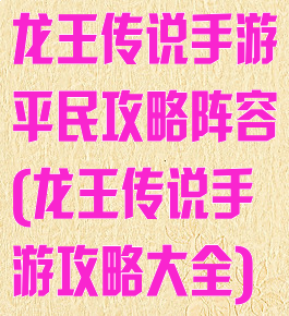 龙王传说手游平民攻略阵容(龙王传说手游攻略大全)
