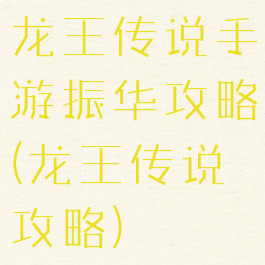 龙王传说手游振华攻略(龙王传说攻略)