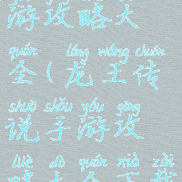 龙王传说手游攻略大全(龙王传说手游攻略大全下载)