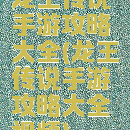 龙王传说手游攻略大全(龙王传说手游攻略大全视频)