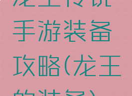 龙王传说手游装备攻略(龙王的装备)