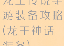 龙王传说手游装备攻略(龙王神话装备)