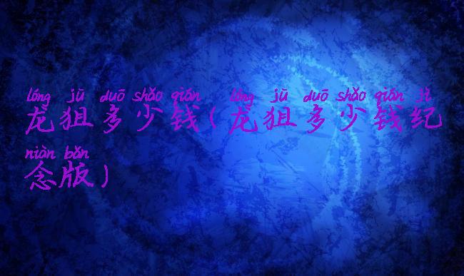 龙狙多少钱(龙狙多少钱纪念版)