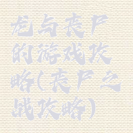 龙与丧尸的游戏攻略(丧尸之战攻略)