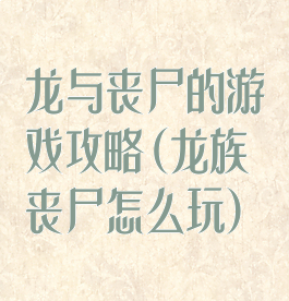 龙与丧尸的游戏攻略(龙族丧尸怎么玩)