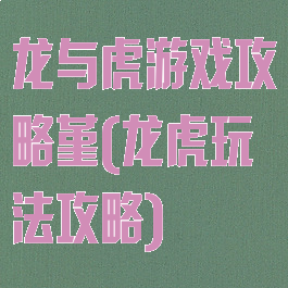 龙与虎游戏攻略堇(龙虎玩法攻略)