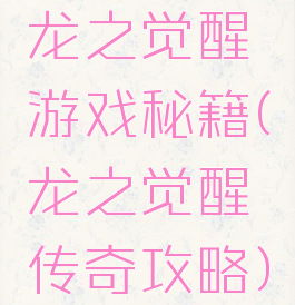 龙之觉醒游戏秘籍(龙之觉醒传奇攻略)