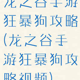 龙之谷手游狂暴狗攻略(龙之谷手游狂暴狗攻略视频)