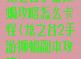 龙之谷手游狮蝎攻略怎么卡怪(龙之谷2手游狮蝎副本攻略)