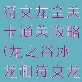 龙之谷手游符文龙全关卡通关攻略(龙之谷冰龙和符文龙)