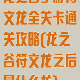 龙之谷手游符文龙全关卡通关攻略(龙之谷符文龙之后是什么龙)