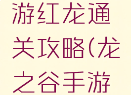 龙之谷手游红龙通关攻略(龙之谷手游直接通关)