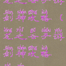 龙之谷手游剑神攻略(龙之谷手游剑神攻略视频)