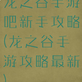 龙之谷手游吧新手攻略(龙之谷手游攻略最新)