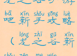 龙之谷手游吧新手攻略(龙之谷新手怎么玩)