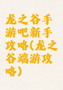 龙之谷手游吧新手攻略(龙之谷端游攻略)