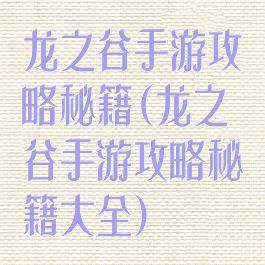 龙之谷手游攻略秘籍(龙之谷手游攻略秘籍大全)