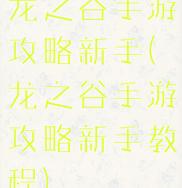 龙之谷手游攻略新手(龙之谷手游攻略新手教程)