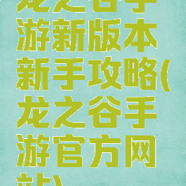 龙之谷手游新版本新手攻略(龙之谷手游官方网站)