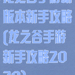 龙之谷手游新版本新手攻略(龙之谷手游新手攻略2020)