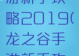 龙之谷手游新手攻略2019(龙之谷手游新手攻略)
