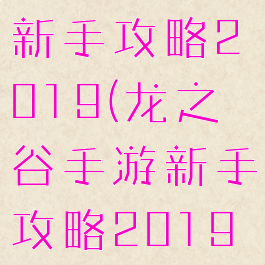 龙之谷手游新手攻略2019(龙之谷手游新手攻略2019年)