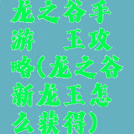 龙之谷手游龍玉攻略(龙之谷新龙玉怎么获得)