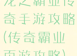 龙之霸业传奇手游攻略(传奇霸业页游攻略)