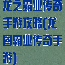 龙之霸业传奇手游攻略(龙图霸业传奇手游)