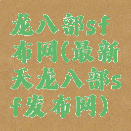 龙八部sf布网(最新天龙八部sf发布网)