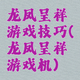 龙凤呈祥游戏技巧(龙凤呈祥游戏机)