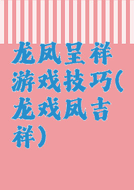 龙凤呈祥游戏技巧(龙戏凤吉祥)