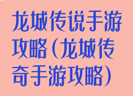 龙城传说手游攻略(龙城传奇手游攻略)
