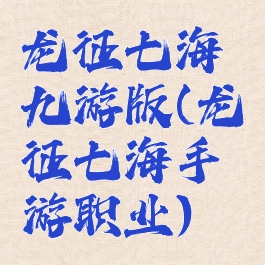 龙征七海九游版(龙征七海手游职业)
