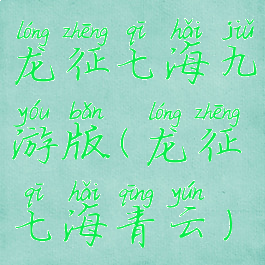 龙征七海九游版(龙征七海青云)