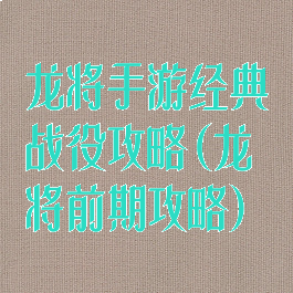 龙将手游经典战役攻略(龙将前期攻略)