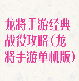 龙将手游经典战役攻略(龙将手游单机版)