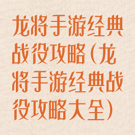 龙将手游经典战役攻略(龙将手游经典战役攻略大全)