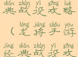 龙将手游经典战役攻略(龙将手游经典战役攻略视频)